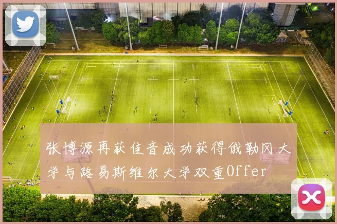 张博源再获佳音成功获得俄勒冈大学与路易斯维尔大学双重Offer