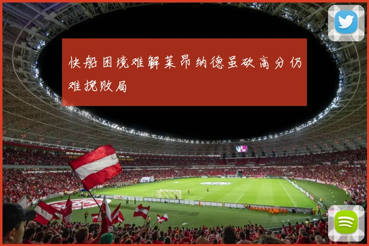 快船困境难解莱昂纳德虽砍高分仍难挽败局
