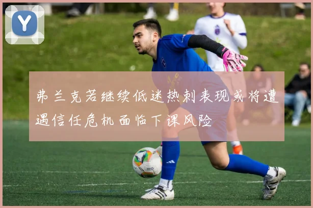 弗兰克若继续低迷热刺表现或将遭遇信任危机面临下课风险