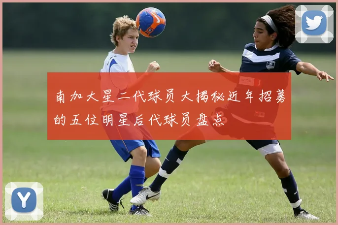 南加大星二代球员大揭秘近年招募的五位明星后代球员盘点