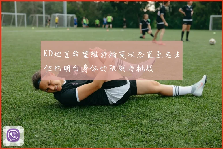 KD坦言希望维持精英状态直至老去但也明白身体的限制与挑战