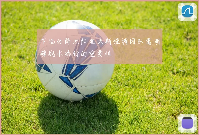 下场对阵太阳里夫斯强调团队需明确战术执行的重要性