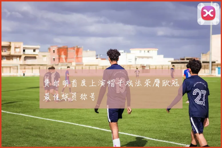 费尔明首度上演帽子戏法荣膺欧冠最佳球员称号
