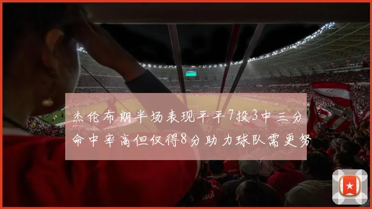 杰伦布朗半场表现平平7投3中三分命中率高但仅得8分助力球队需更努力