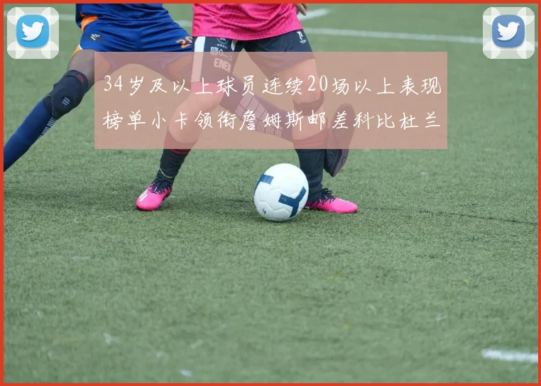 34岁及以上球员连续20场以上表现榜单小卡领衔詹姆斯邮差科比杜兰特上榜