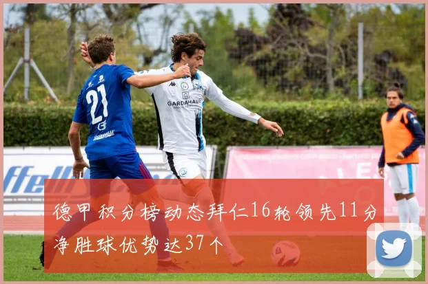 德甲积分榜动态拜仁16轮领先11分净胜球优势达37个
