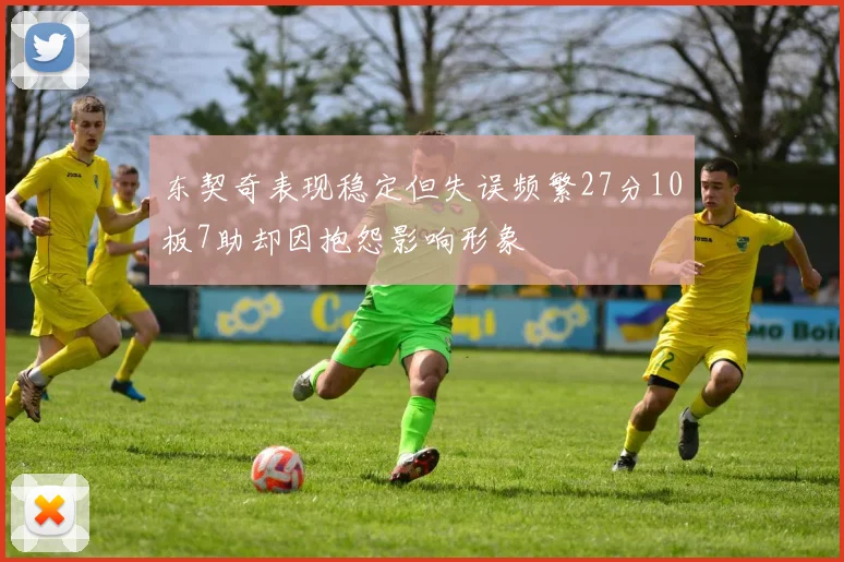 东契奇表现稳定但失误频繁27分10板7助却因抱怨影响形象