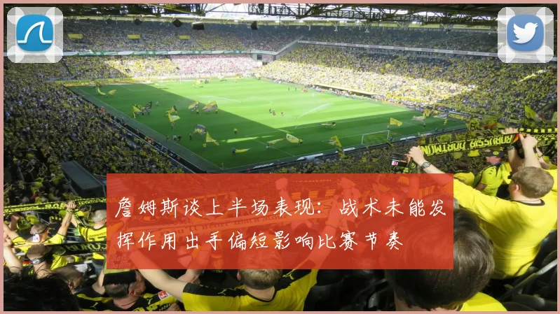 詹姆斯谈上半场表现：战术未能发挥作用出手偏短影响比赛节奏