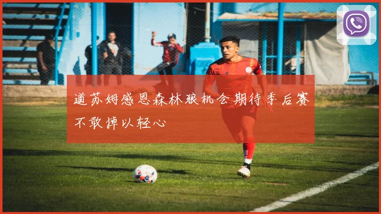 道苏姆感恩森林狼机会期待季后赛不敢掉以轻心
