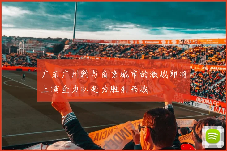 广东广州豹与南京城市的激战即将上演全力以赴为胜利而战
