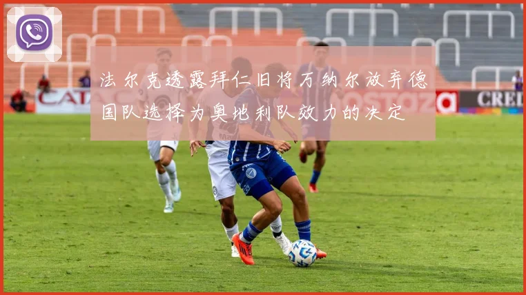 法尔克透露拜仁旧将万纳尔放弃德国队选择为奥地利队效力的决定
