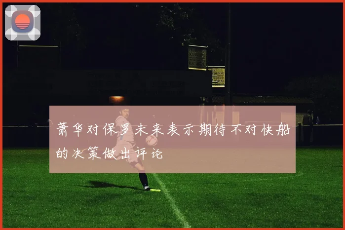 萧华对保罗未来表示期待不对快船的决策做出评论