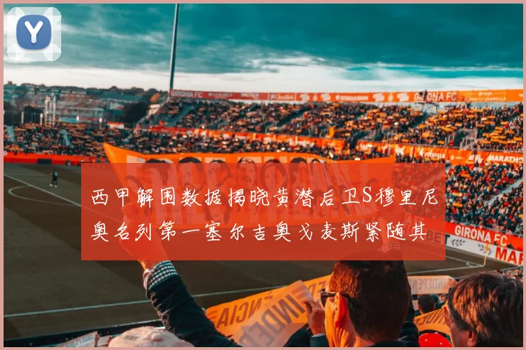西甲解围数据揭晓黄潜后卫S穆里尼奥名列第一塞尔吉奥戈麦斯紧随其后