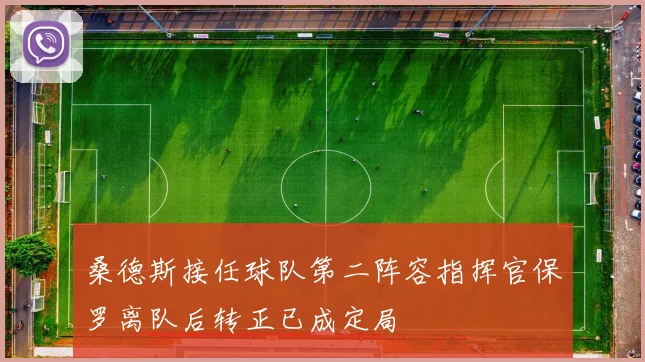 桑德斯接任球队第二阵容指挥官保罗离队后转正已成定局
