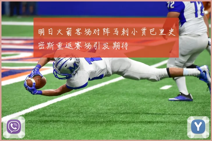 明日火箭客场对阵马刺小贾巴里史密斯重返赛场引发期待