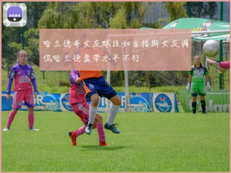 哈兰德夸女友球技如吉格斯女友调侃哈兰德盘带水平不行