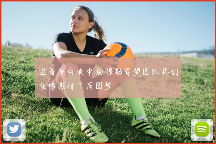 温哥华白浪中场穆勒寄望团队再创佳绩期待下周圆梦