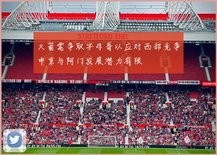火箭需争取字母哥以应对西部竞争申京与阿门发展潜力有限